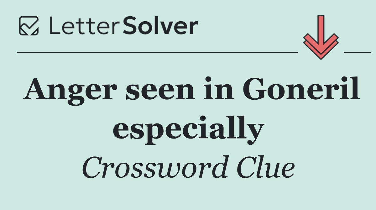 Anger seen in Goneril especially