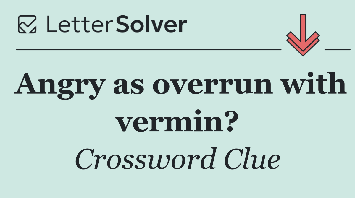 Angry as overrun with vermin?