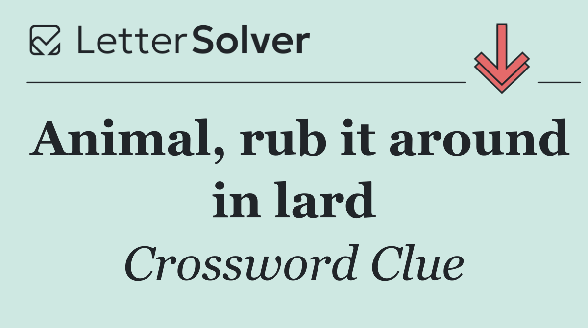 Animal, rub it around in lard