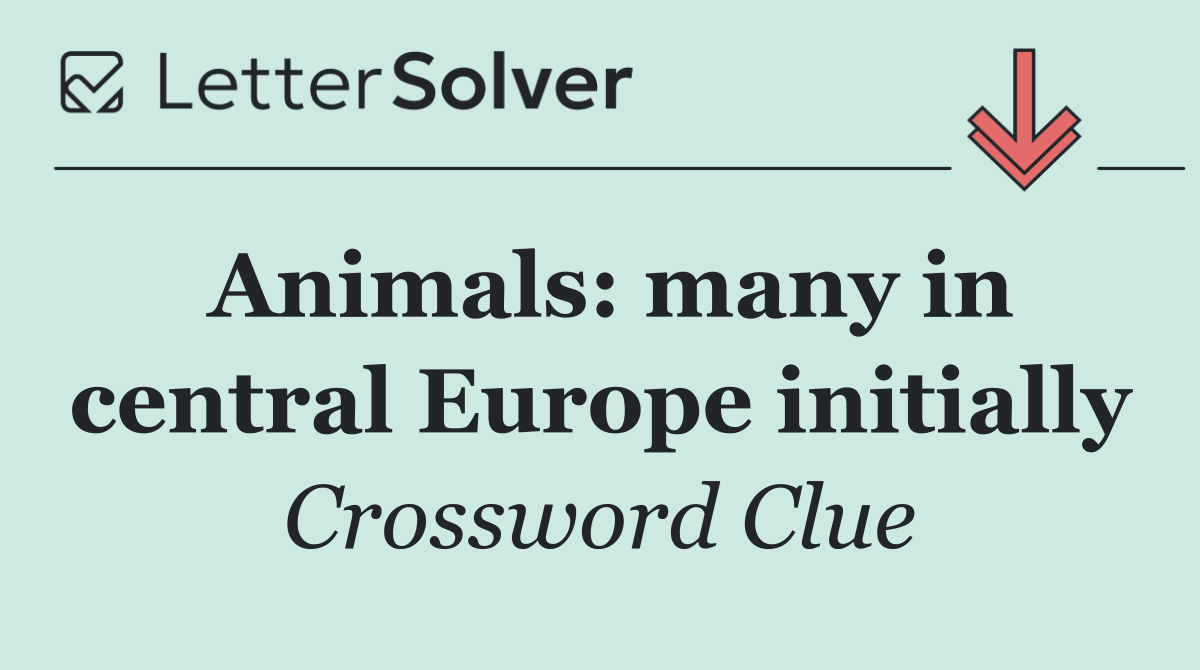 Animals: many in central Europe initially