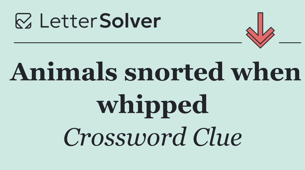 Animals snorted when whipped