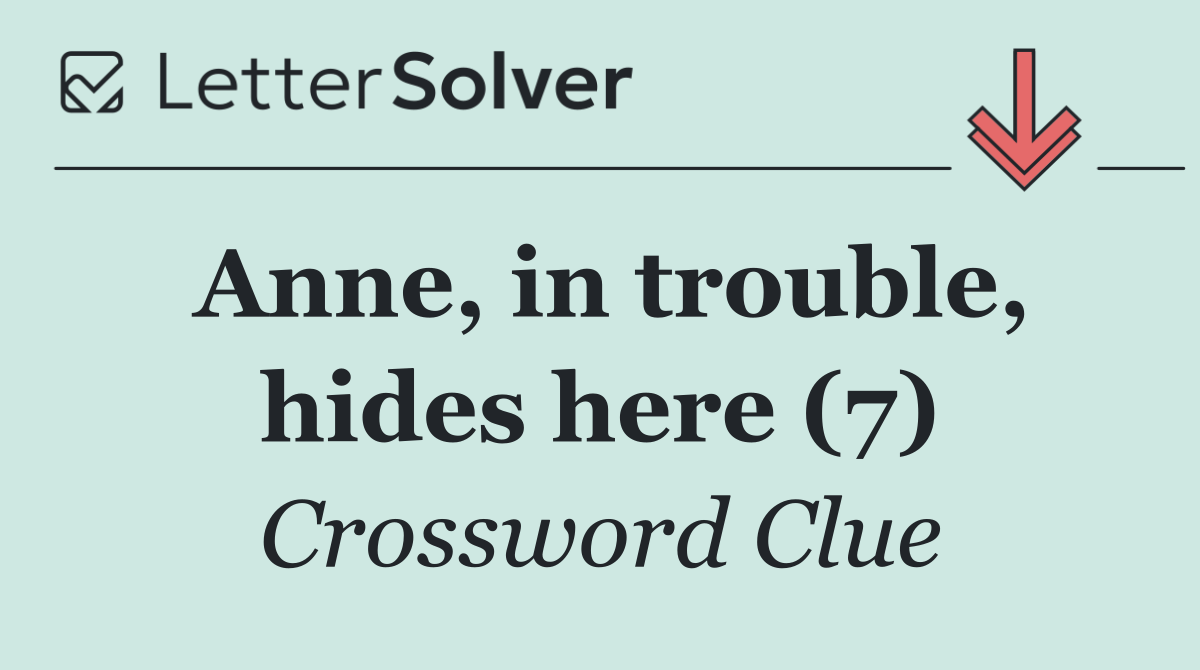 Anne, in trouble, hides here (7)