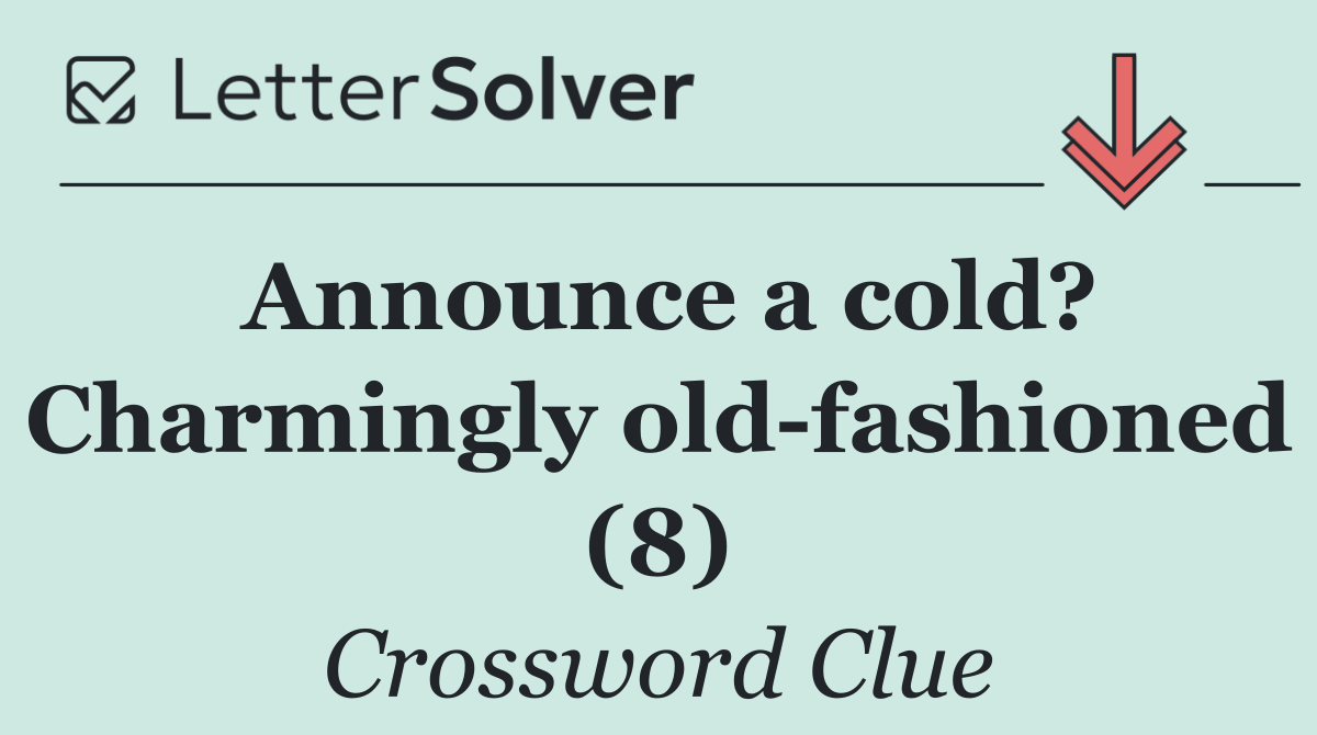 Announce a cold? Charmingly old fashioned (8)