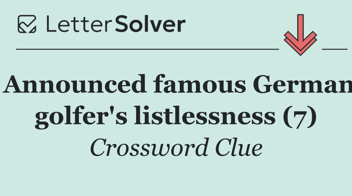 Announced famous German golfer's listlessness (7)