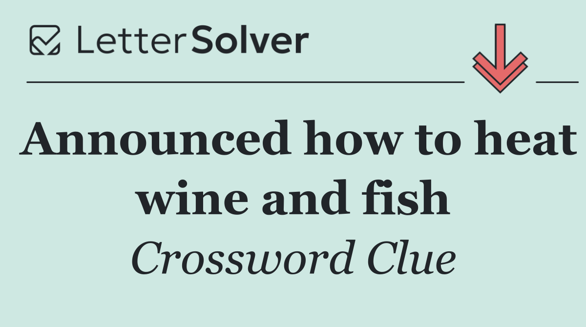Announced how to heat wine and fish