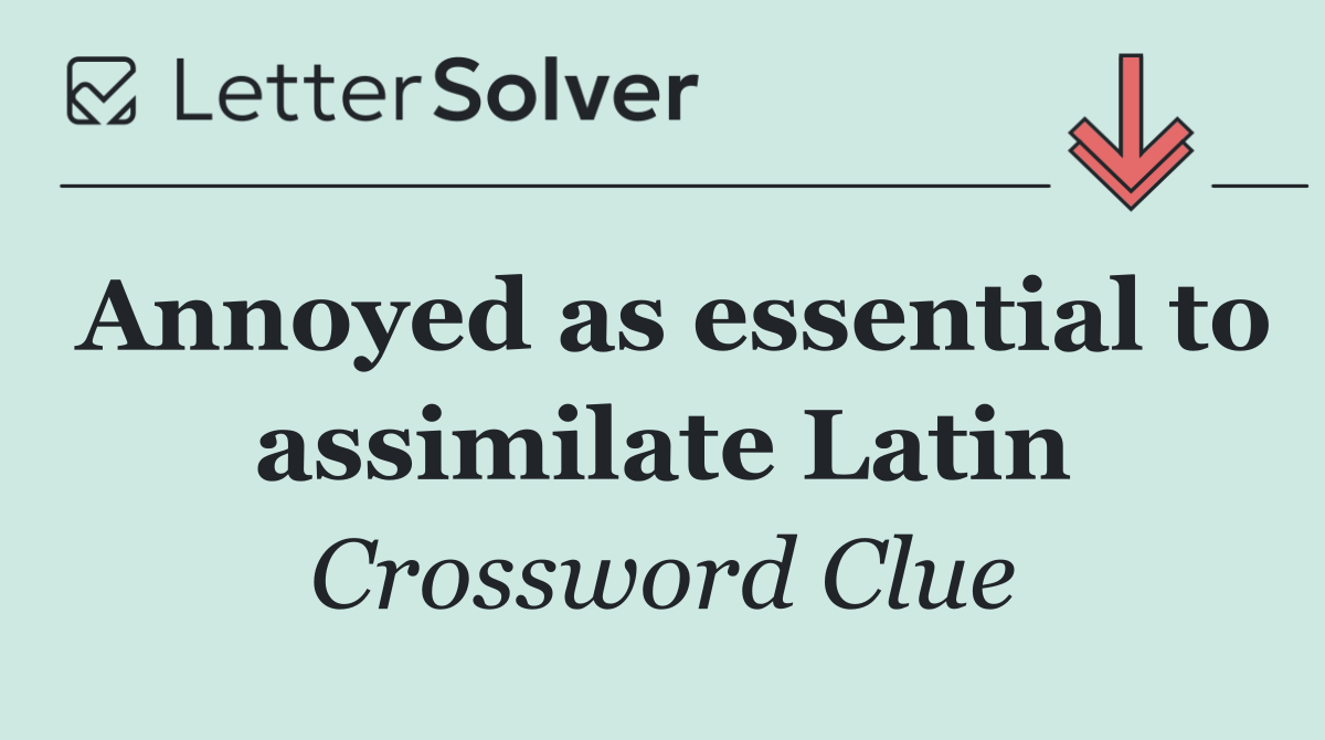 Annoyed as essential to assimilate Latin
