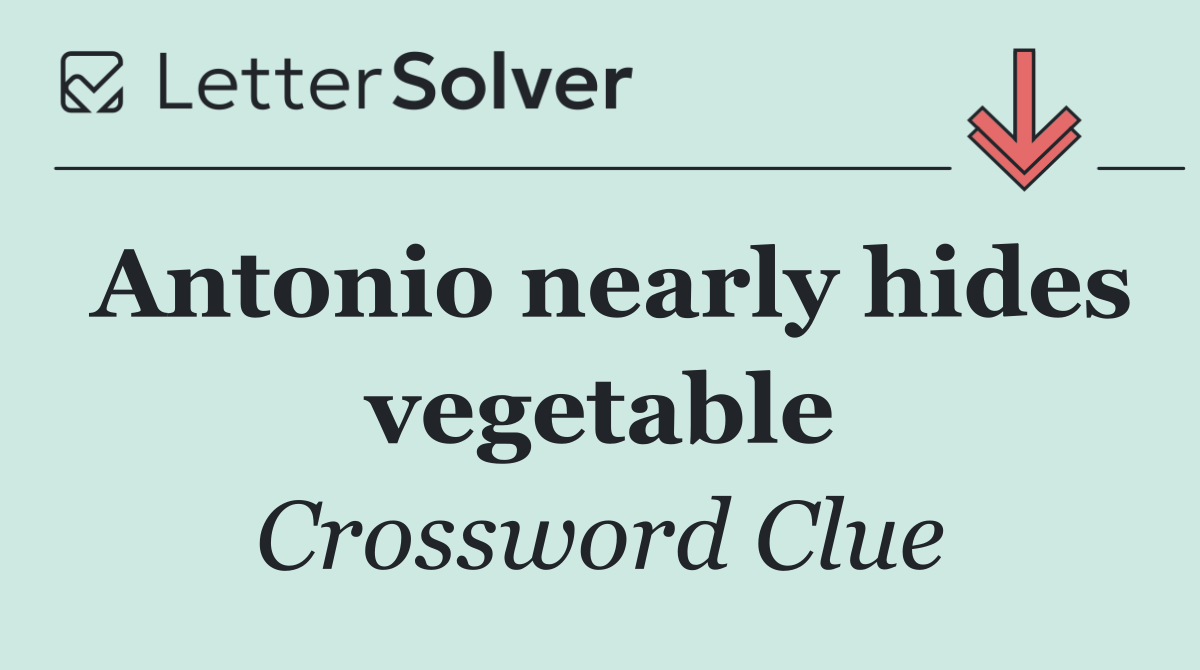 Antonio nearly hides vegetable