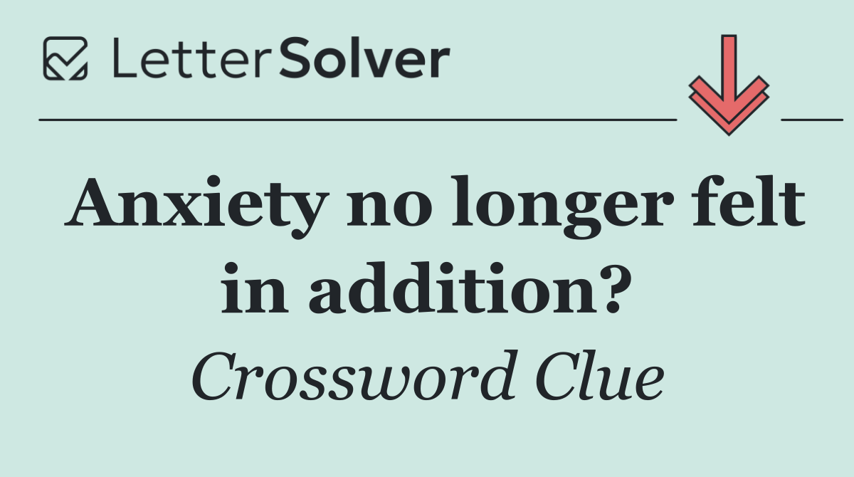 Anxiety no longer felt in addition?