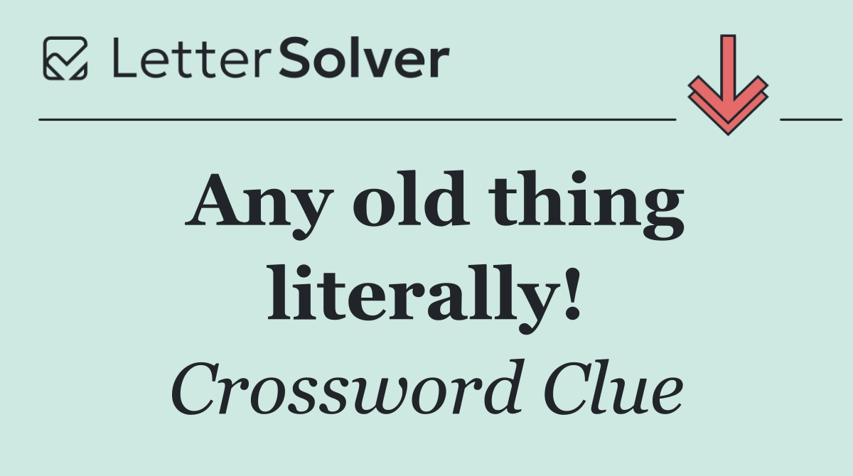 Any old thing literally!