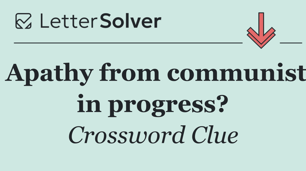 Apathy from communist in progress?