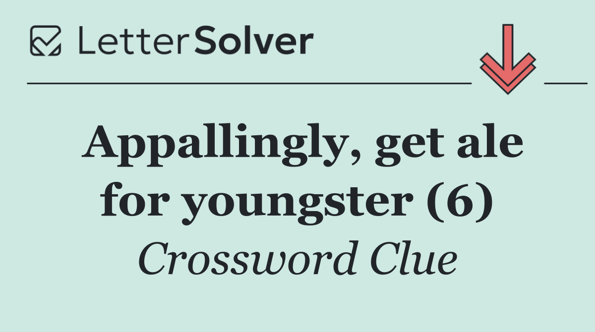 Appallingly, get ale for youngster (6)