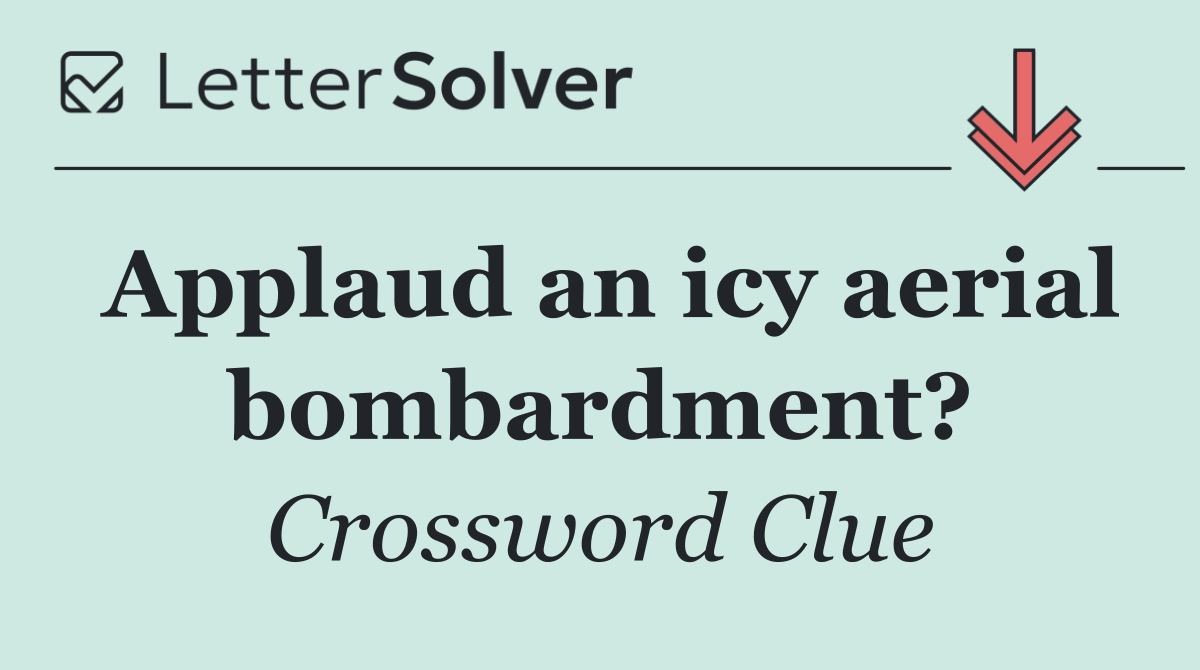 Applaud an icy aerial bombardment?