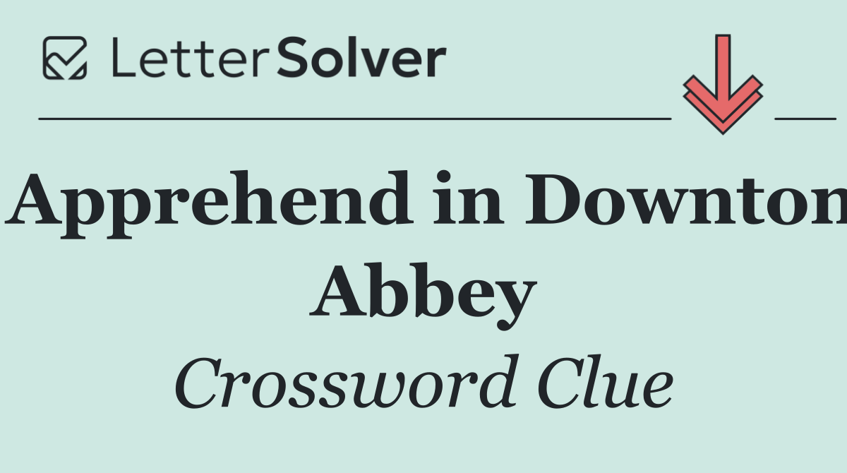 Apprehend in Downton Abbey