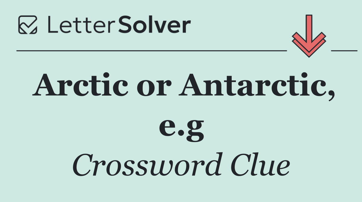 Arctic or Antarctic, e.g