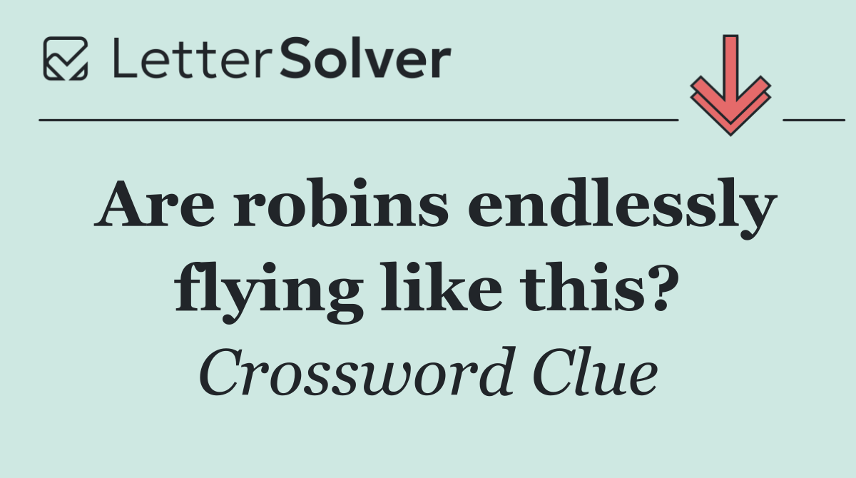 Are robins endlessly flying like this?