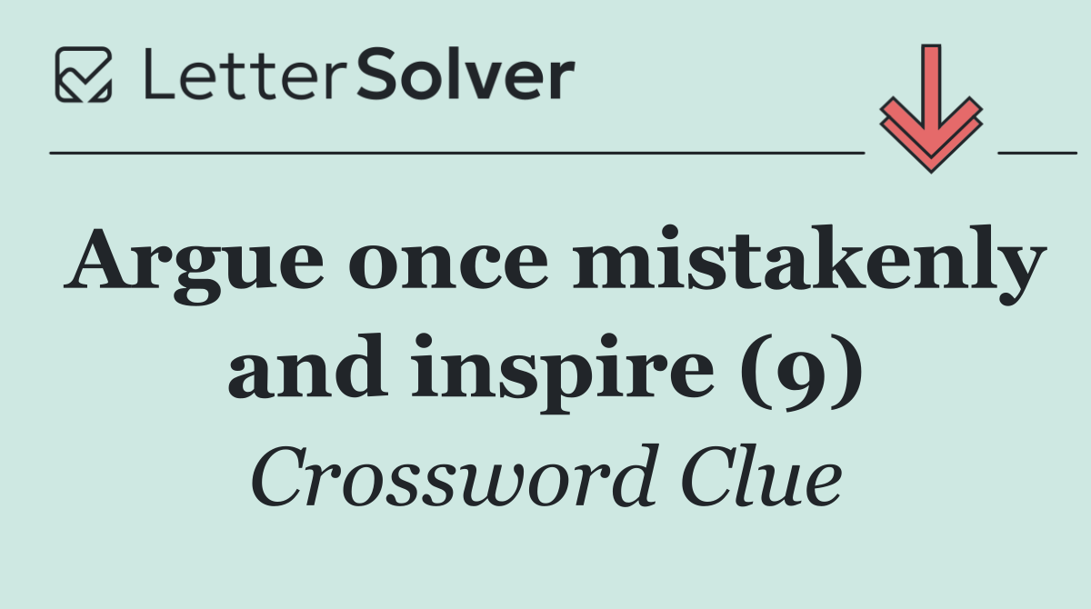 Argue once mistakenly and inspire (9)