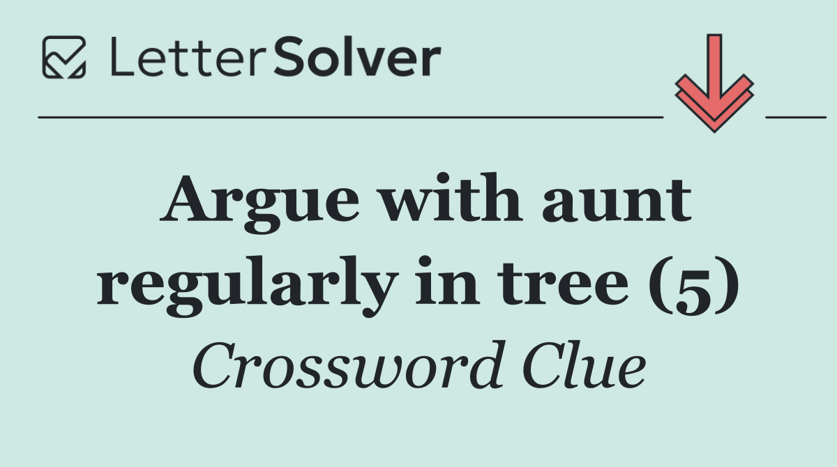 Argue with aunt regularly in tree (5)