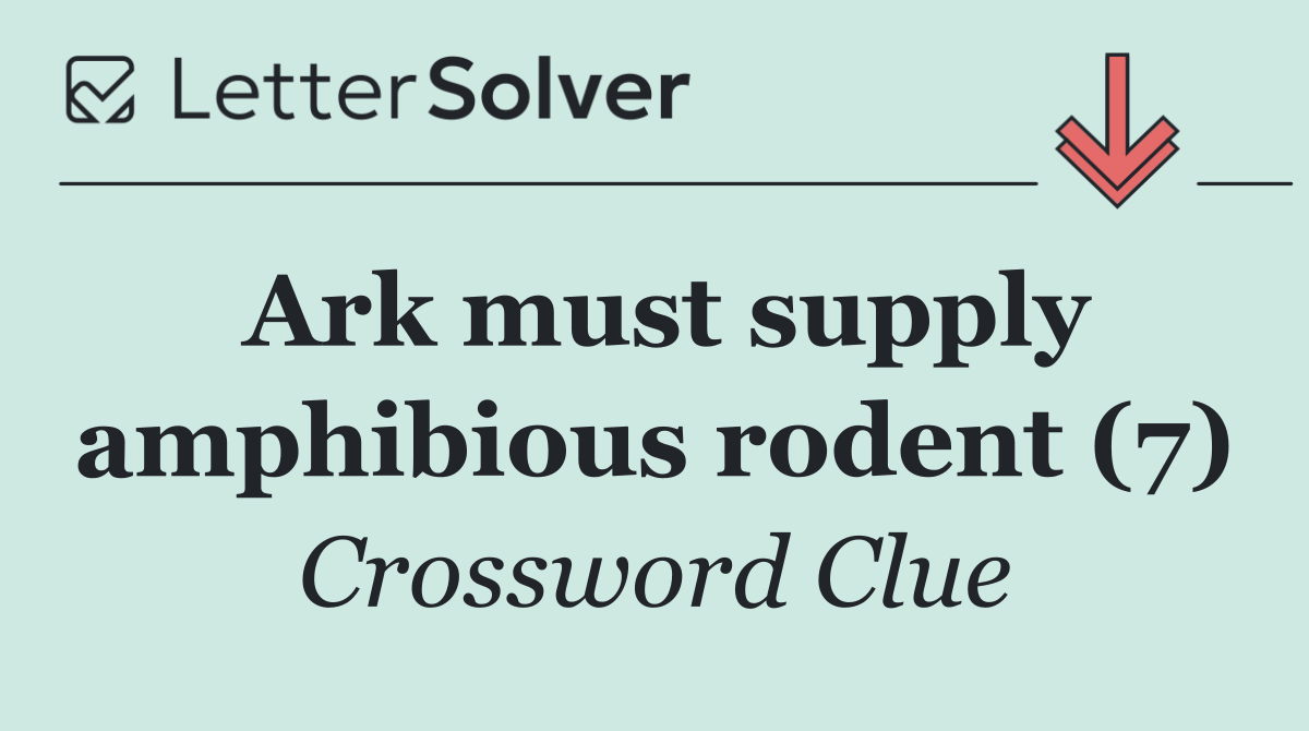 Ark must supply amphibious rodent (7)