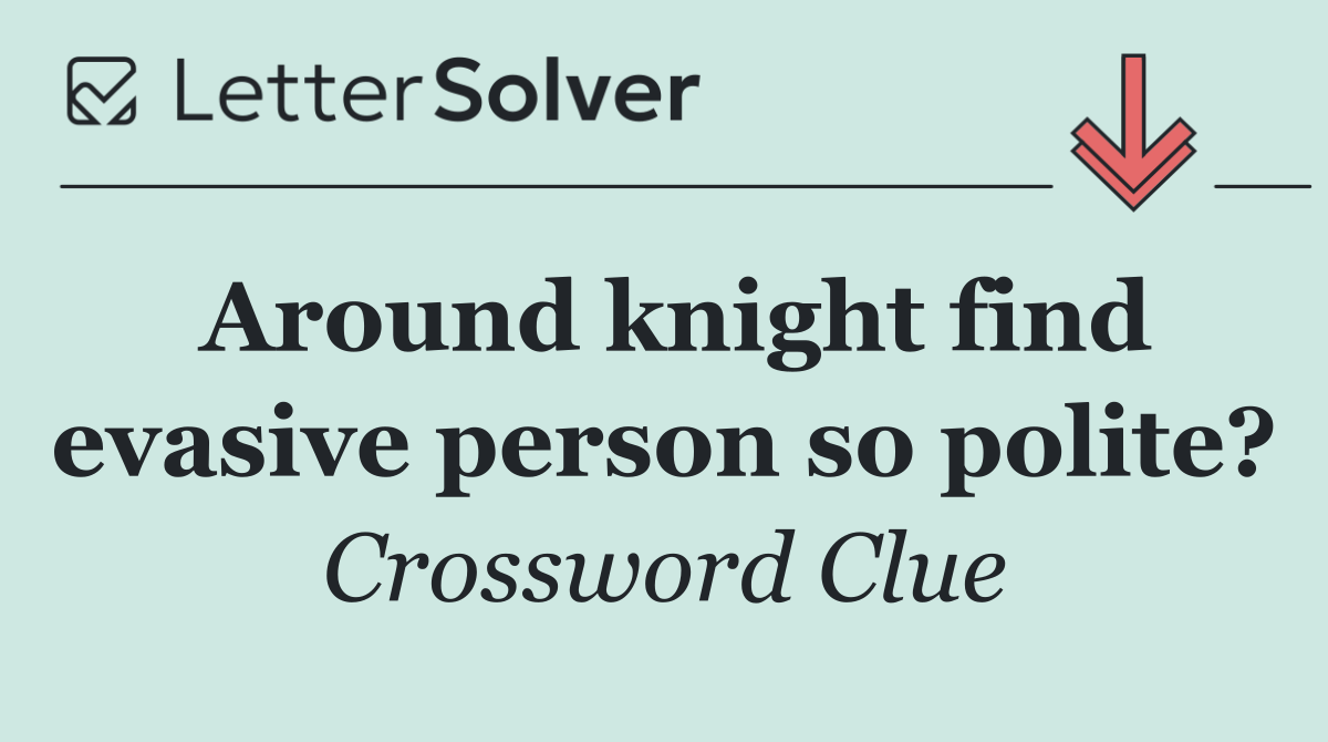 Around knight find evasive person so polite?