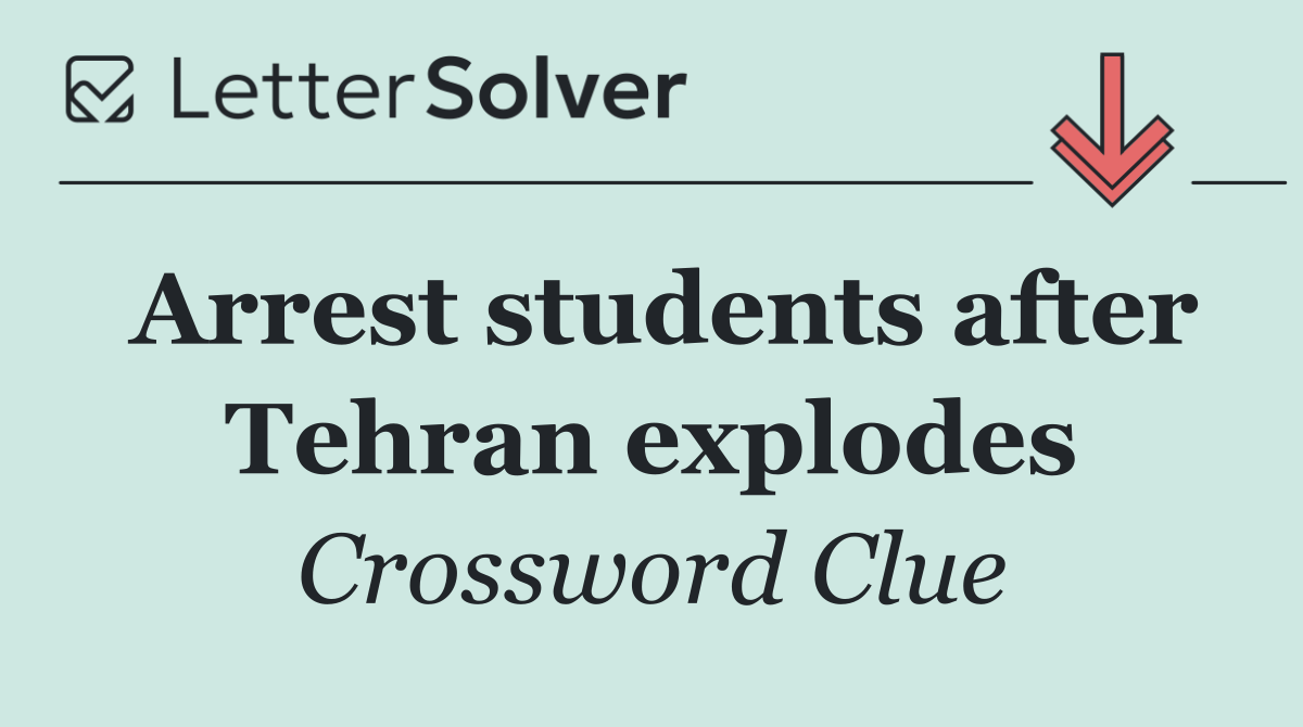 Arrest students after Tehran explodes