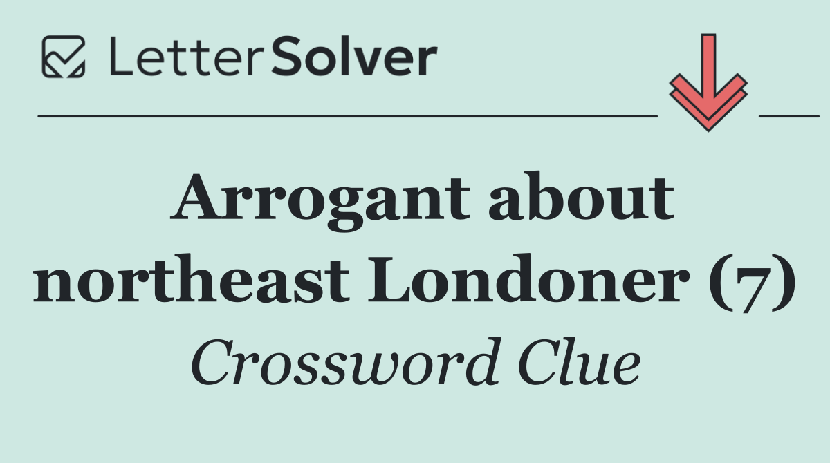 Arrogant about northeast Londoner (7)