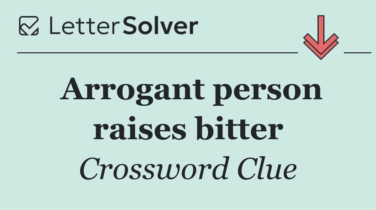 Arrogant person raises bitter
