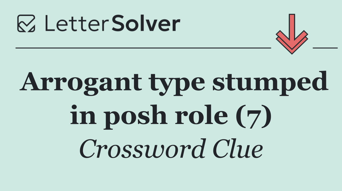 Arrogant type stumped in posh role (7)
