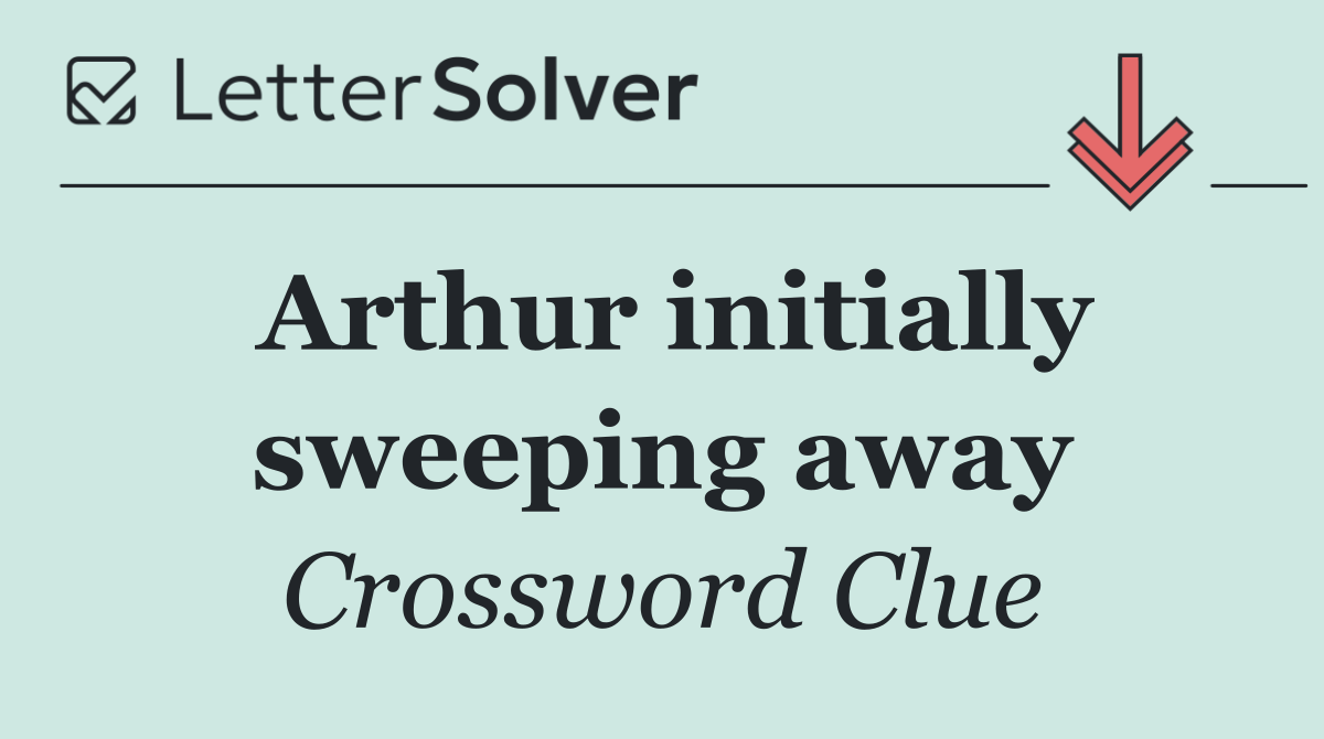 Arthur initially sweeping away