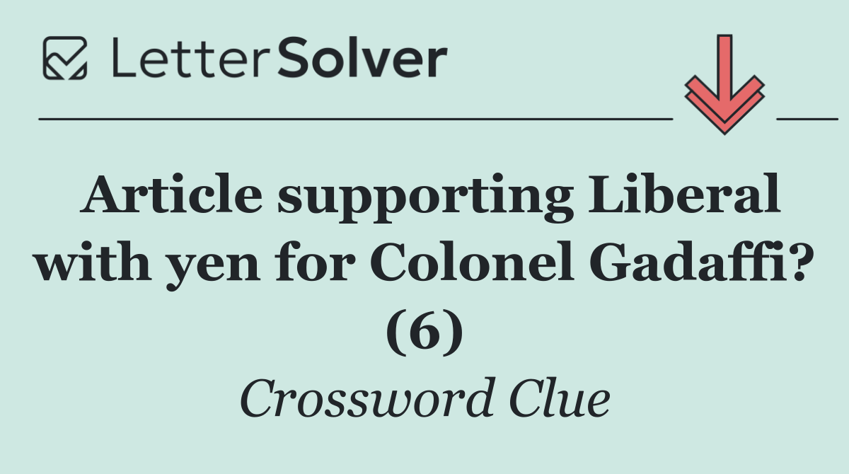 Article supporting Liberal with yen for Colonel Gadaffi? (6)