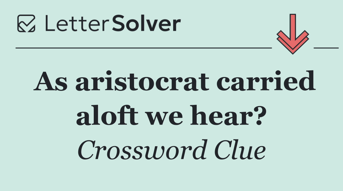 As aristocrat carried aloft we hear?