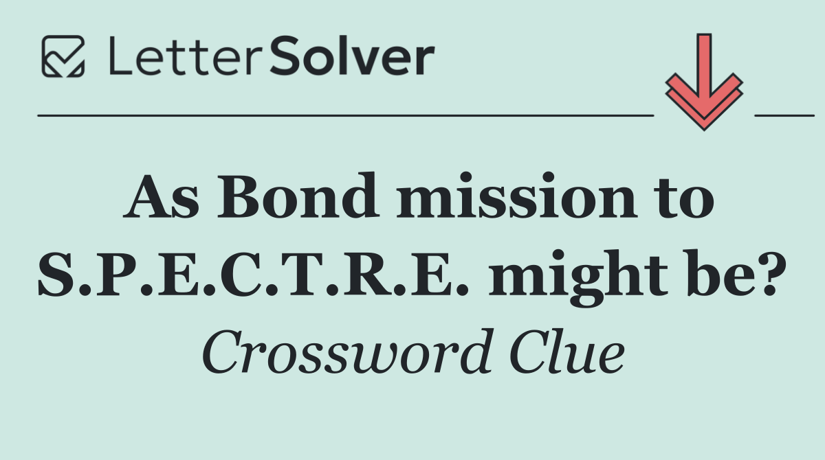 As Bond mission to S.P.E.C.T.R.E. might be?
