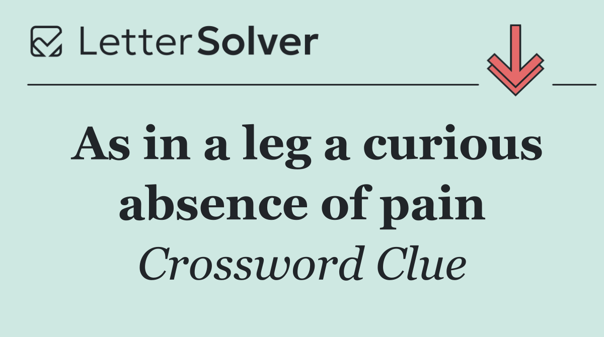 As in a leg a curious absence of pain