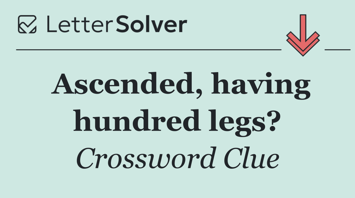 Ascended, having hundred legs?