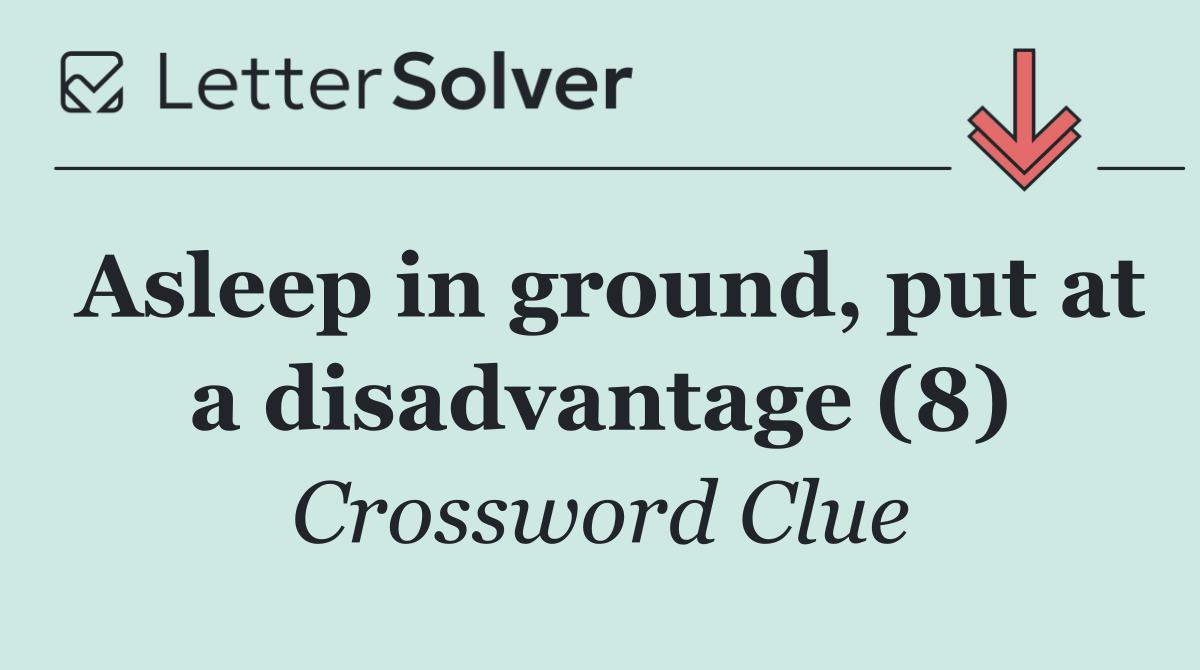 Asleep in ground, put at a disadvantage (8)