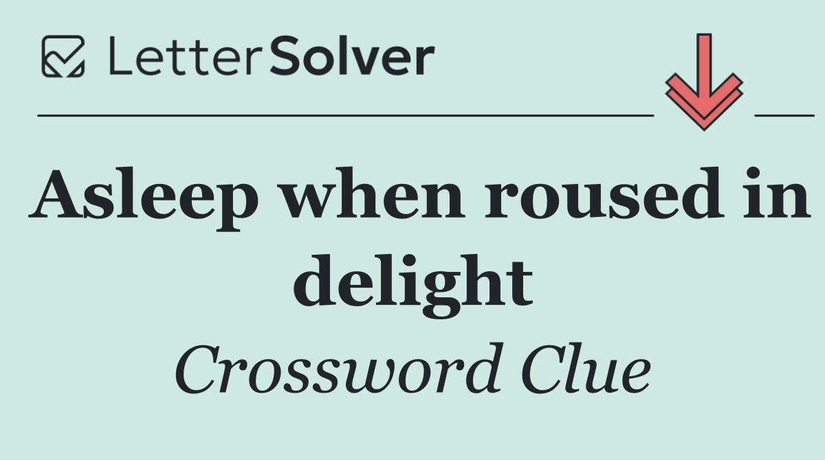 Asleep when roused in delight