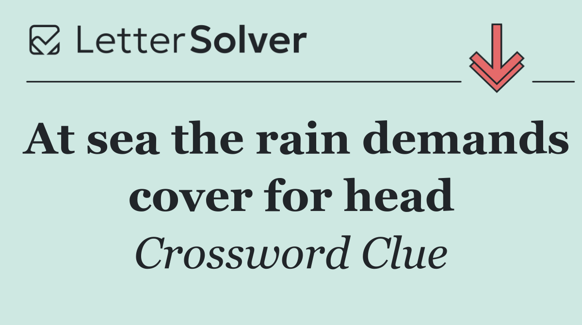 At sea the rain demands cover for head