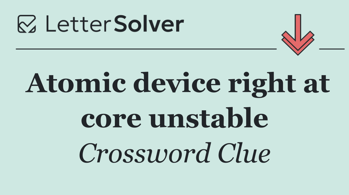 Atomic device right at core unstable