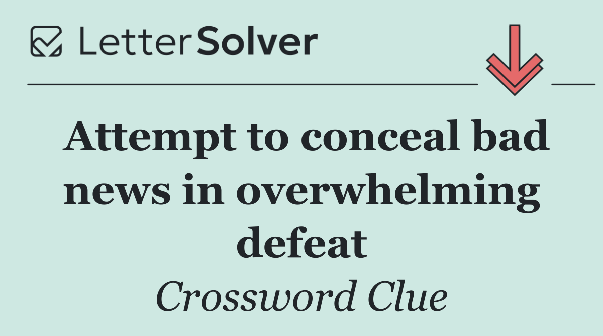 Attempt to conceal bad news in overwhelming defeat