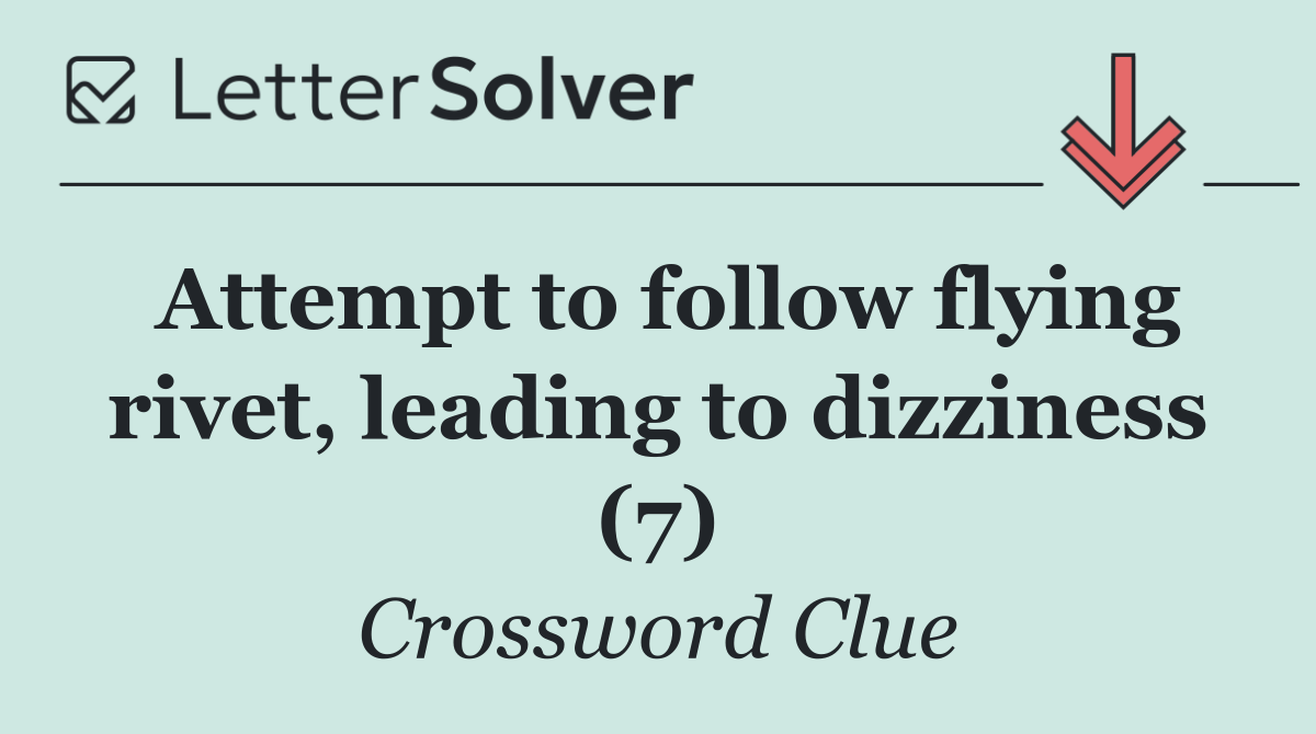 Attempt to follow flying rivet, leading to dizziness (7)