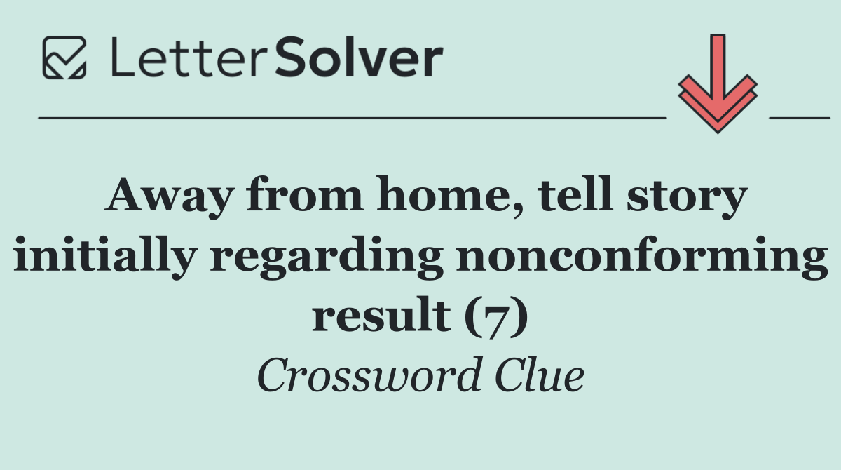 Away from home, tell story initially regarding nonconforming result (7)