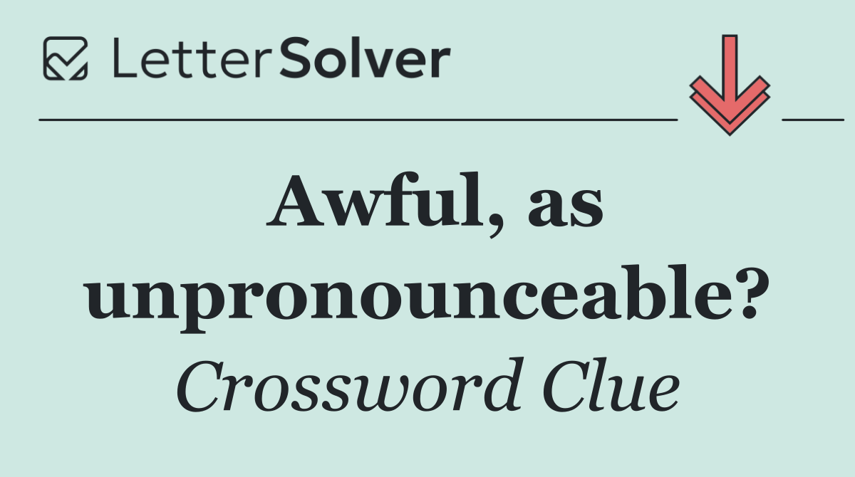 Awful, as unpronounceable?