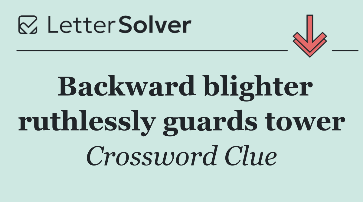 Backward blighter ruthlessly guards tower