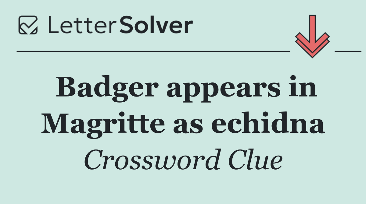 Badger appears in Magritte as echidna