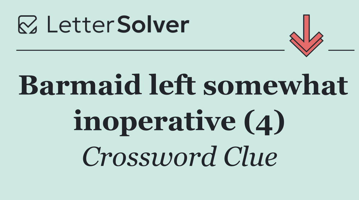 Barmaid left somewhat inoperative (4)