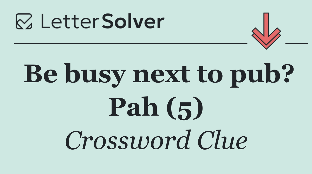 Be busy next to pub? Pah (5)