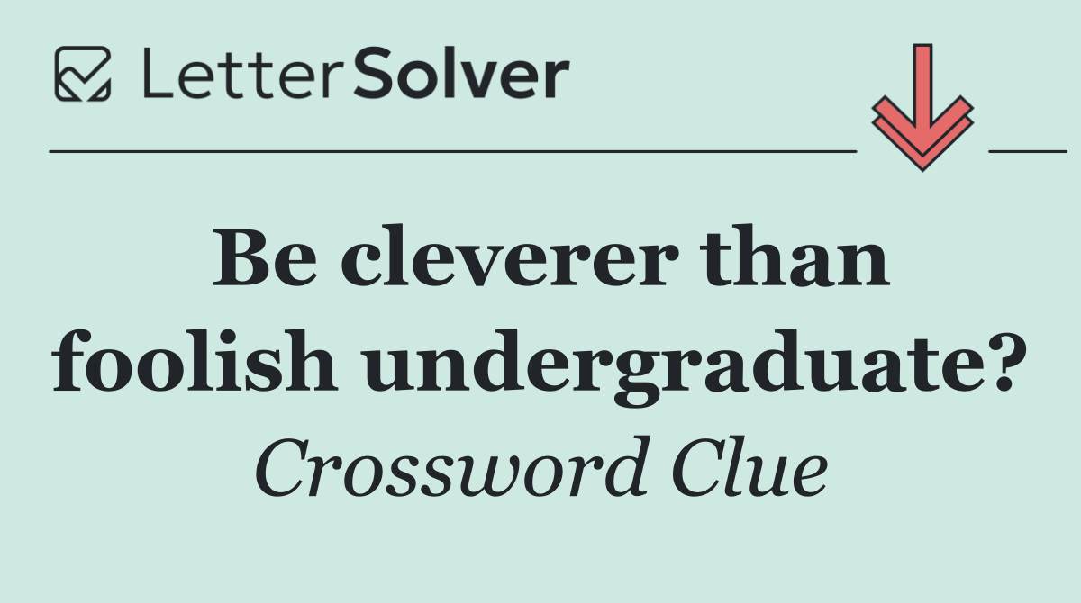 Be cleverer than foolish undergraduate?