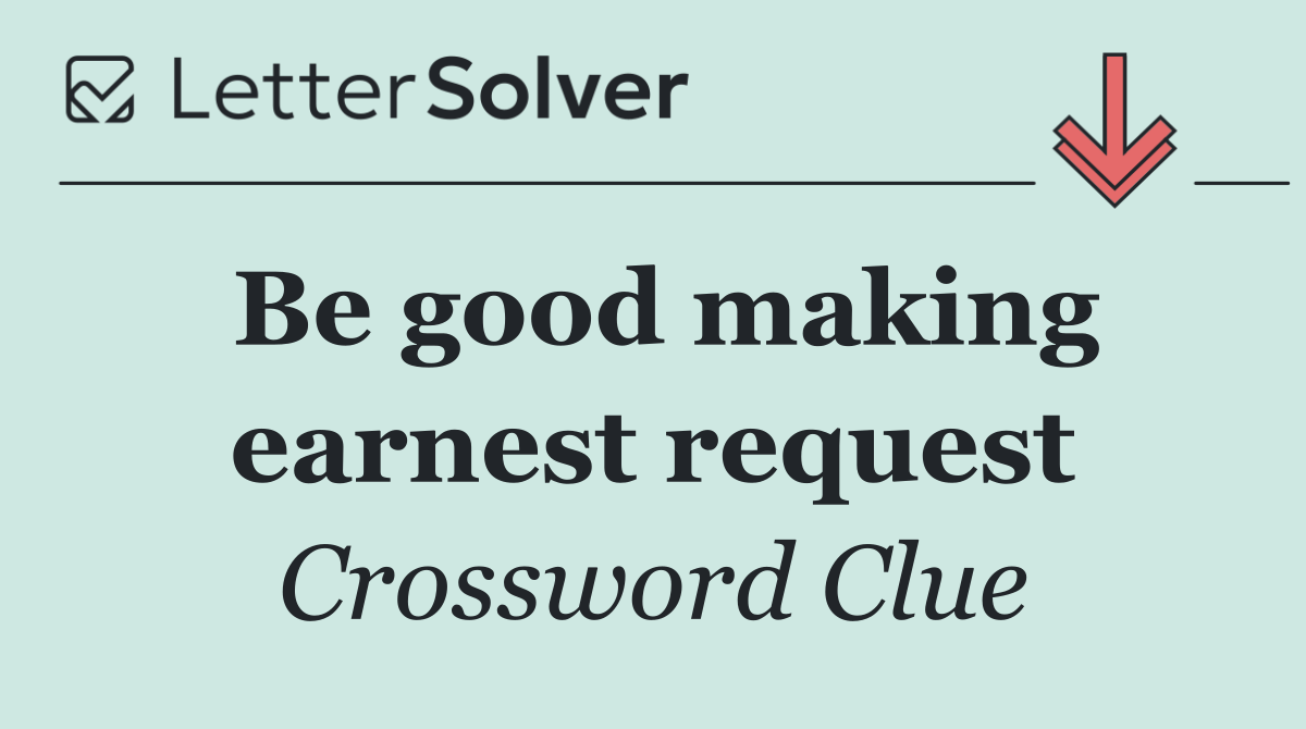 Be good making earnest request