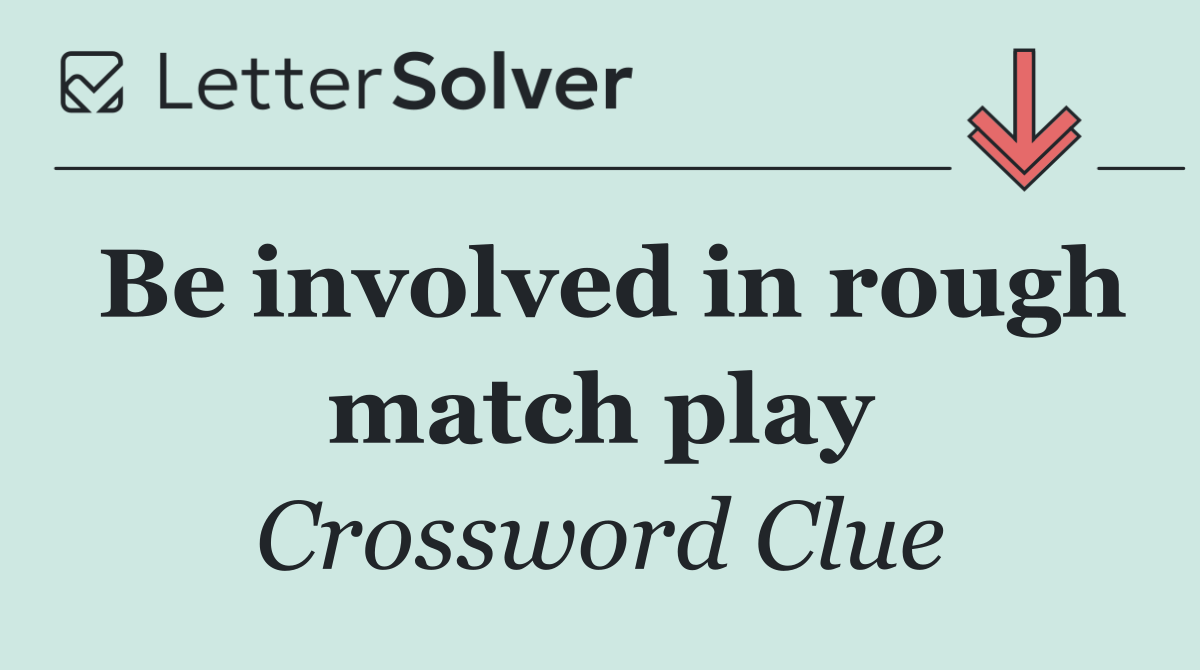 Be involved in rough match play