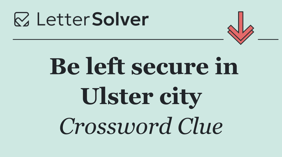 Be left secure in Ulster city