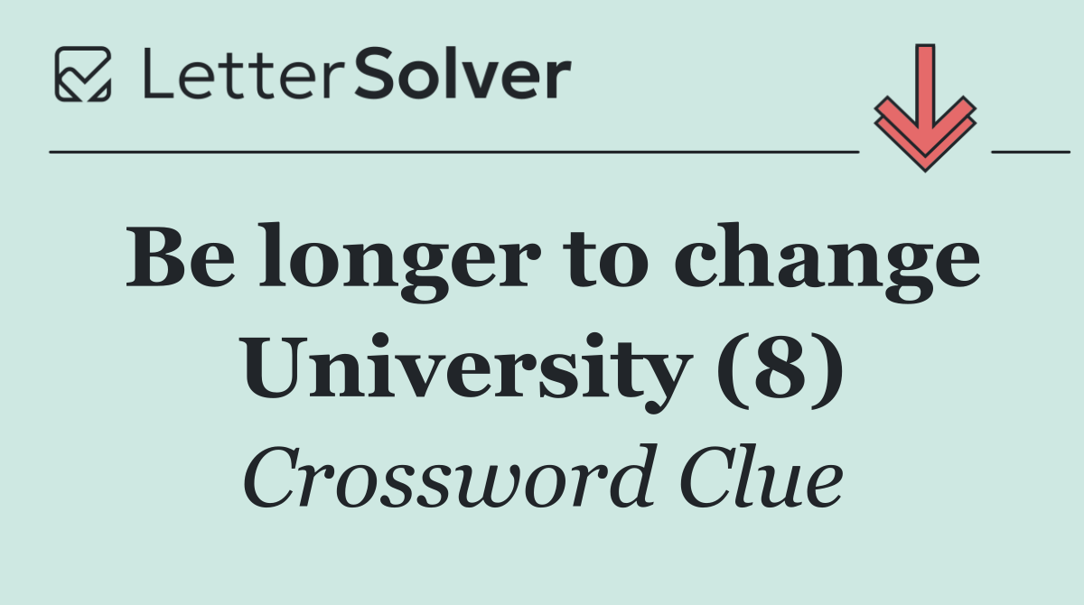 Be longer to change University (8)